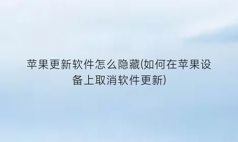 “苹果更新软件怎么隐藏(如何在苹果设备上取消软件更新)