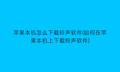 苹果本机怎么下载铃声软件(如何在苹果本机上下载铃声软件)