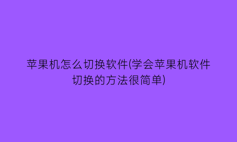 苹果机怎么切换软件(学会苹果机软件切换的方法很简单)