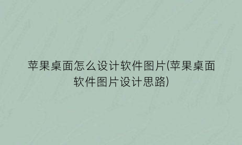 “苹果桌面怎么设计软件图片(苹果桌面软件图片设计思路)