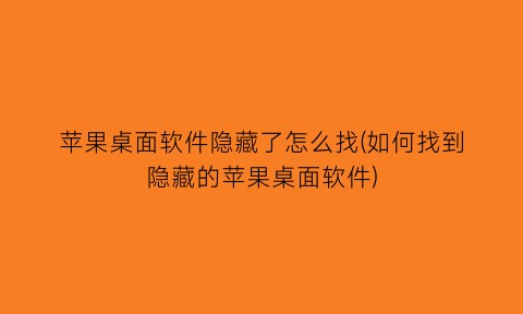 苹果桌面软件隐藏了怎么找(如何找到隐藏的苹果桌面软件)