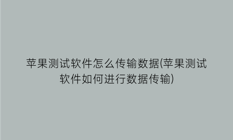 苹果测试软件怎么传输数据(苹果测试软件如何进行数据传输)