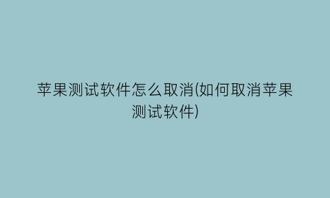 “苹果测试软件怎么取消(如何取消苹果测试软件)
