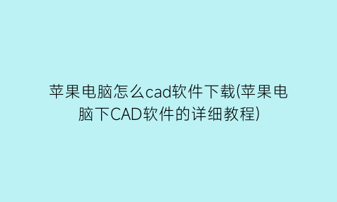 苹果电脑怎么cad软件下载(苹果电脑下CAD软件的详细教程)