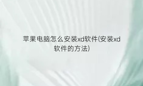 苹果电脑怎么安装xd软件(安装xd软件的方法)