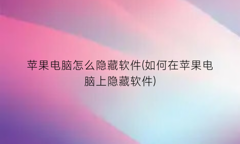 “苹果电脑怎么隐藏软件(如何在苹果电脑上隐藏软件)