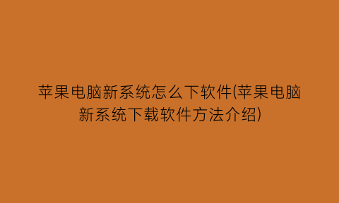 “苹果电脑新系统怎么下软件(苹果电脑新系统下载软件方法介绍)