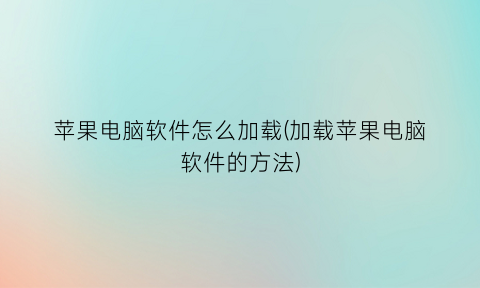 苹果电脑软件怎么加载(加载苹果电脑软件的方法)