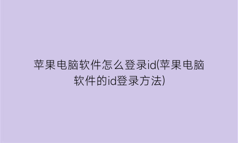 苹果电脑软件怎么登录id(苹果电脑软件的id登录方法)