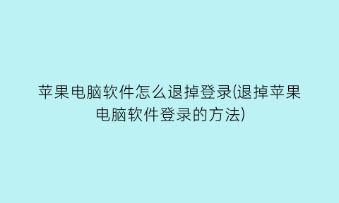 苹果电脑软件怎么退掉登录(退掉苹果电脑软件登录的方法)