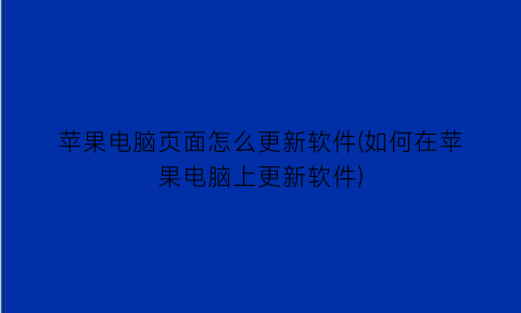 苹果电脑页面怎么更新软件(如何在苹果电脑上更新软件)