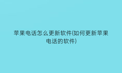 苹果电话怎么更新软件(如何更新苹果电话的软件)