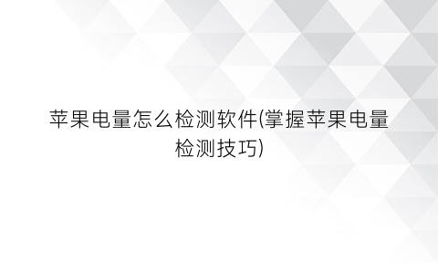 “苹果电量怎么检测软件(掌握苹果电量检测技巧)