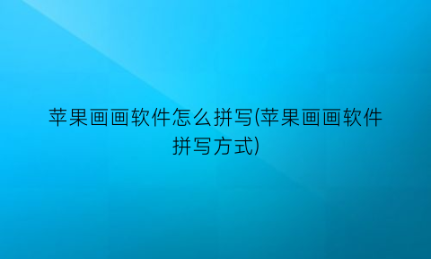 苹果画画软件怎么拼写(苹果画画软件拼写方式)