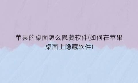 苹果的桌面怎么隐藏软件(如何在苹果桌面上隐藏软件)