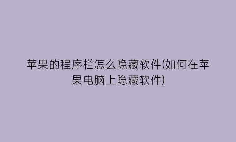 苹果的程序栏怎么隐藏软件(如何在苹果电脑上隐藏软件)