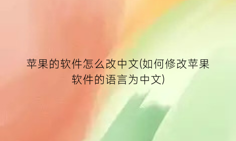 苹果的软件怎么改中文(如何修改苹果软件的语言为中文)