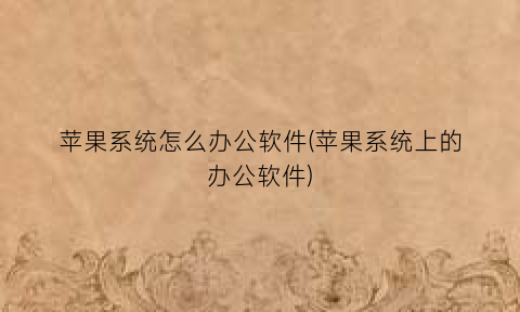 苹果系统怎么办公软件(苹果系统上的办公软件)