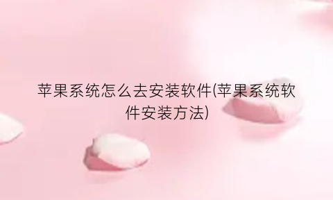 苹果系统怎么去安装软件(苹果系统软件安装方法)