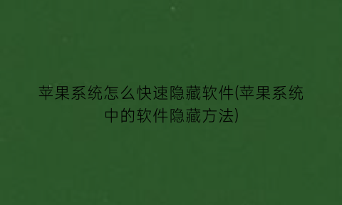 苹果系统怎么快速隐藏软件(苹果系统中的软件隐藏方法)