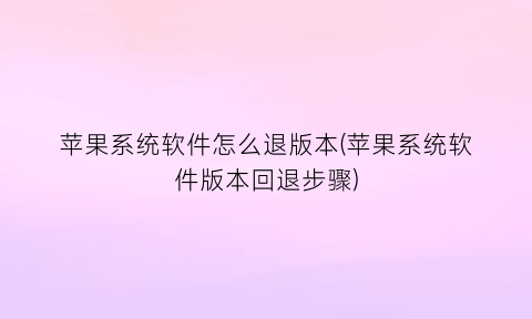 苹果系统软件怎么退版本(苹果系统软件版本回退步骤)