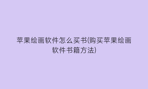 “苹果绘画软件怎么买书(购买苹果绘画软件书籍方法)