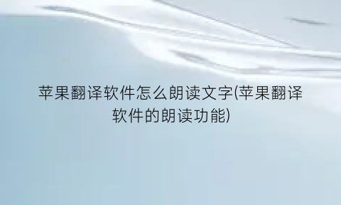 苹果翻译软件怎么朗读文字(苹果翻译软件的朗读功能)