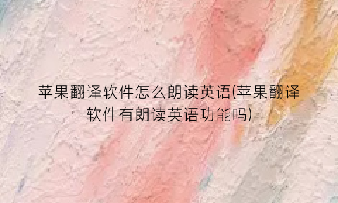 苹果翻译软件怎么朗读英语(苹果翻译软件有朗读英语功能吗)