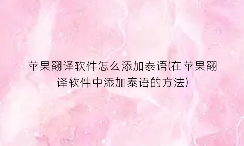 “苹果翻译软件怎么添加泰语(在苹果翻译软件中添加泰语的方法)