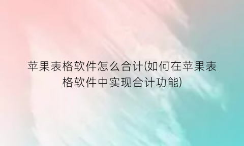 “苹果表格软件怎么合计(如何在苹果表格软件中实现合计功能)