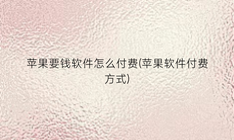 苹果要钱软件怎么付费(苹果软件付费方式)