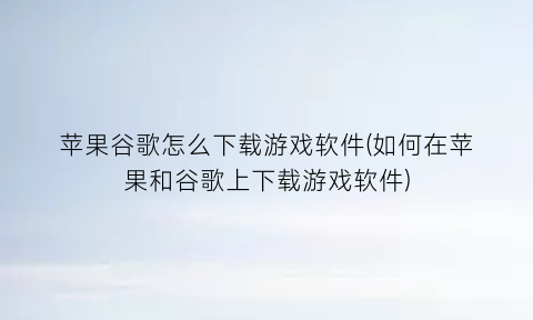 “苹果谷歌怎么下载游戏软件(如何在苹果和谷歌上下载游戏软件)