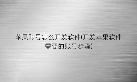 苹果账号怎么开发软件(开发苹果软件需要的账号步骤)