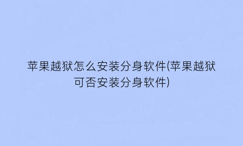 “苹果越狱怎么安装分身软件(苹果越狱可否安装分身软件)