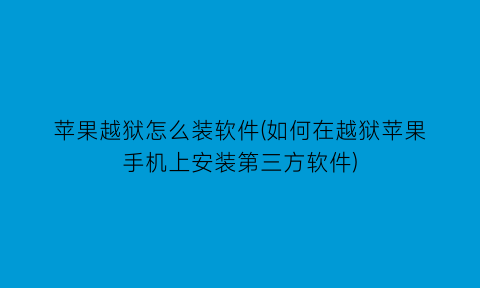 “苹果越狱怎么装软件(如何在越狱苹果手机上安装第三方软件)
