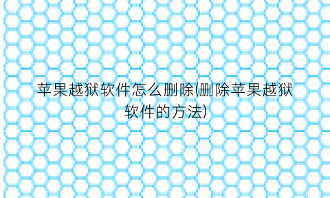 苹果越狱软件怎么删除(删除苹果越狱软件的方法)