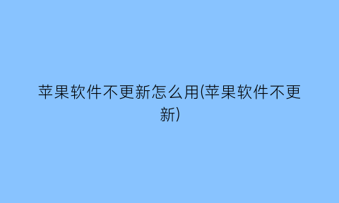 苹果软件不更新怎么用(苹果软件不更新)