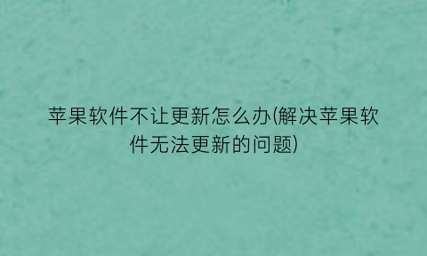 苹果软件不让更新怎么办(解决苹果软件无法更新的问题)