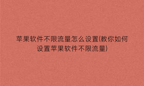 苹果软件不限流量怎么设置(教你如何设置苹果软件不限流量)