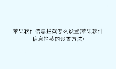 苹果软件信息拦截怎么设置(苹果软件信息拦截的设置方法)