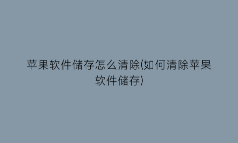 “苹果软件储存怎么清除(如何清除苹果软件储存)