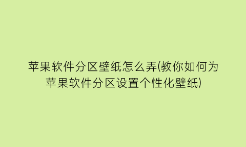 苹果软件分区壁纸怎么弄(教你如何为苹果软件分区设置个性化壁纸)