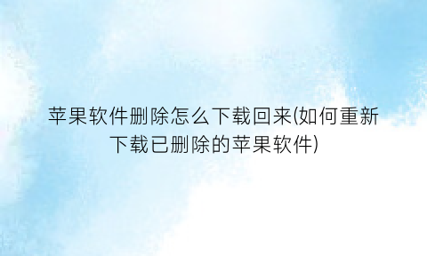 苹果软件删除怎么下载回来(如何重新下载已删除的苹果软件)