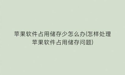 苹果软件占用储存少怎么办(怎样处理苹果软件占用储存问题)