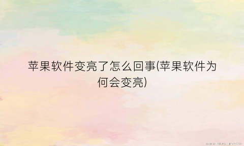 “苹果软件变亮了怎么回事(苹果软件为何会变亮)
