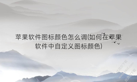 苹果软件图标颜色怎么调(如何在苹果软件中自定义图标颜色)