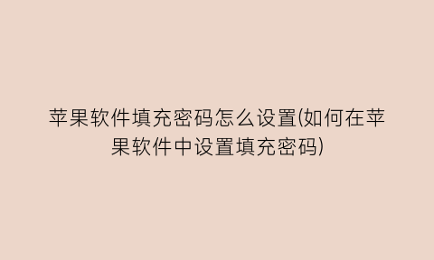 苹果软件填充密码怎么设置(如何在苹果软件中设置填充密码)