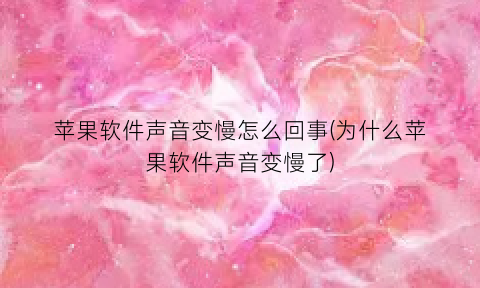 苹果软件声音变慢怎么回事(为什么苹果软件声音变慢了)