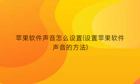 苹果软件声音怎么设置(设置苹果软件声音的方法)