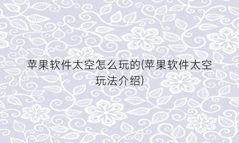 苹果软件太空怎么玩的(苹果软件太空玩法介绍)